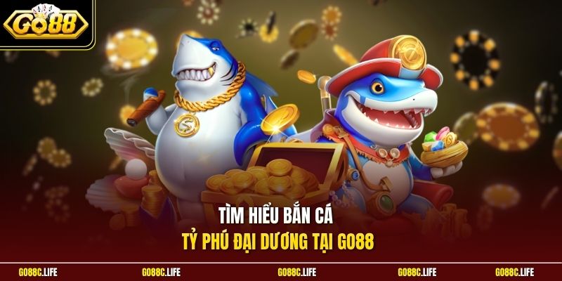 Tìm hiểu bắn cá Tỷ Phú Đại Dương tại GO88